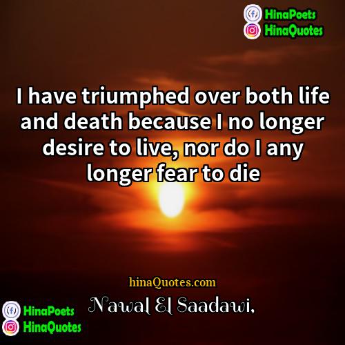 Nawal El Saadawi Quotes | I have triumphed over both life and